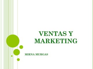 VENTAS Y
    MARKETING
MIRNA MURGAS
 