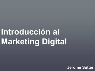 Introducción al 
Marketing Digital 
Jerome Sutter 
 