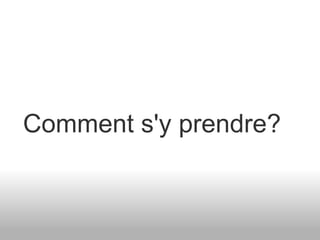 Comment s'y prendre? 