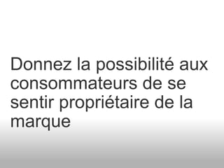 Donnez la possibilité aux consommateurs de se sentir propriétaire de la marque 