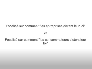 Focalisé sur comment "les entreprises dictent leur loi" vs Focalisé sur comment "les consommateurs dictent leur loi" 