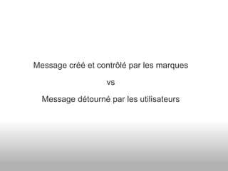 Message créé et contrôlé par les marques vs Message détourné par les utilisateurs 