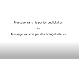 Message transmis par les publicitaires vs Message transmis par des évangélisateurs 