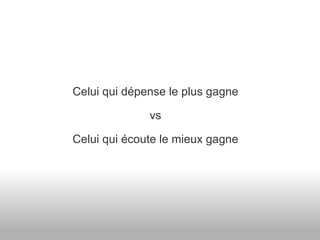 Celui qui dépense le plus gagne vs Celui qui écoute le mieux gagne 