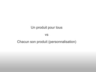 Un produit pour tous vs Chacun son produit (personnalisation) 