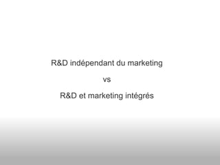 R&D indépendant du marketing vs R&D et marketing intégrés 
