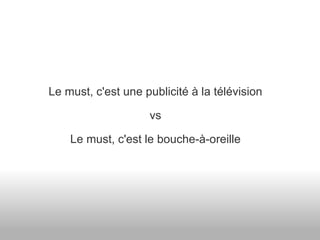 Le must, c'est une publicité à la télévision vs Le must, c'est le bouche-à-oreille 
