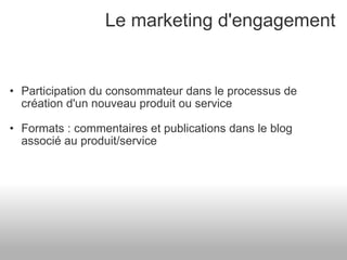Le marketing d'engagement Participation du consommateur dans le processus de création d'un nouveau produit ou service Formats : commentaires et publications dans le blog associé au produit/service 