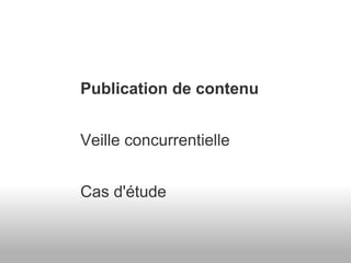 Publication de contenu     Veille concurrentielle     Cas d'étude 