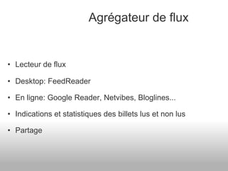Lecteur de flux Desktop: FeedReader En ligne: Google Reader, Netvibes, Bloglines... Indications et statistiques des billets lus et non lus Partage     Agrégateur de flux 