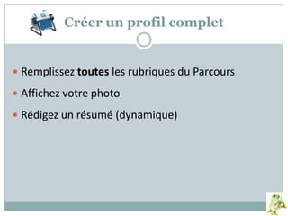 Créer un profil complet
 Remplissez toutes les rubriques du Parcours
 Affichez votre photo
 Rédigez un résumé (dynamique)
 