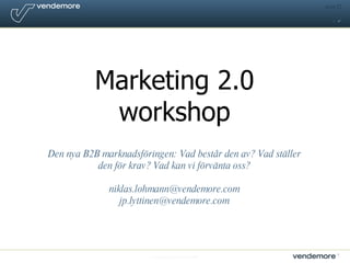 © Vendemore Stockholm 2007 15:35 Marketing 2.0 workshop Den nya B2B marknadsföringen: Vad består den av? Vad ställer den för krav? Vad kan vi förvänta oss? [email_address] [email_address] 