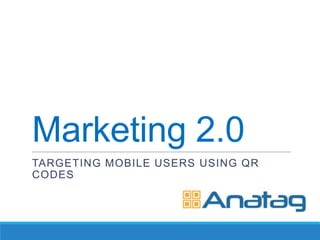 Marketing 2.0
TARGETING MOBILE USERS USING QR
CODES
 