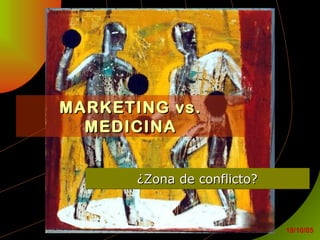 MARKETING vs.MARKETING vs.
MEDICINAMEDICINA
¿Zona de conflicto?¿Zona de conflicto?¿Zona de conflicto?¿Zona de conflicto?
19/10/05
 