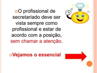O profissional de
secretariado deve ser
vista sempre como
profissional e estar de
acordo com a posição,
sem chamar a atenção.
Vejamos o essencial
 