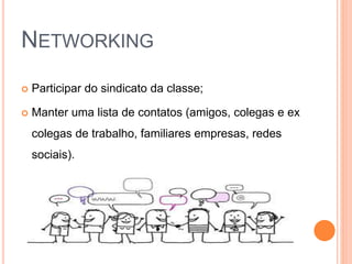 NETWORKING
 Participar do sindicato da classe;
 Manter uma lista de contatos (amigos, colegas e ex
colegas de trabalho, familiares empresas, redes
sociais).
 
