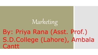 Marketing
By: Priya Rana (Asst. Prof.)
S.D.College (Lahore), Ambala
Cantt
 