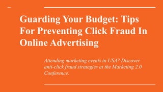 Guarding Your Budget: Tips
For Preventing Click Fraud In
Online Advertising
Attending marketing events in USA? Discover
anti-click fraud strategies at the Marketing 2.0
Conference.
 