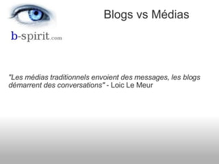 &quot;Les médias traditionnels envoient des messages, les blogs démarrent des conversations&quot;  - Loic Le Meur Blogs vs...