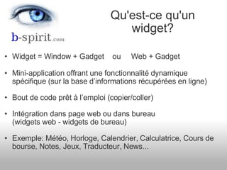 <ul><ul><li>Widget = Window + Gadget    ou     Web + Gadget </li></ul></ul><ul><ul><li>Mini-application offrant une foncti...