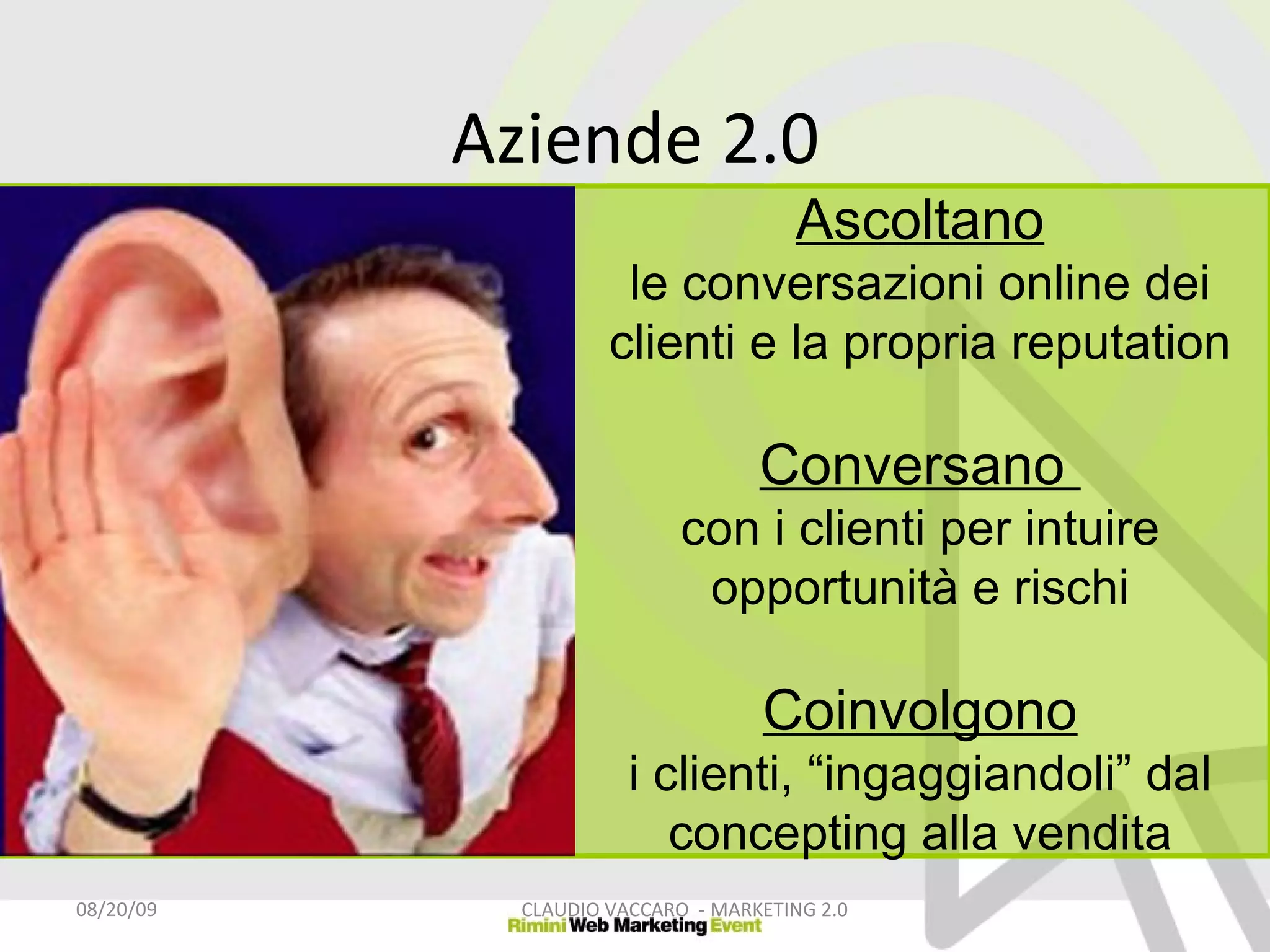 Aziende 2.0 06/06/09 CLAUDIO VACCARO  - MARKETING 2.0 Ascoltano le conversazioni online dei clienti e la propria reputation Conversano  con i clienti per intuire opportunità e rischi Coinvolgono i clienti, “ingaggiandoli” dal concepting alla vendita 
