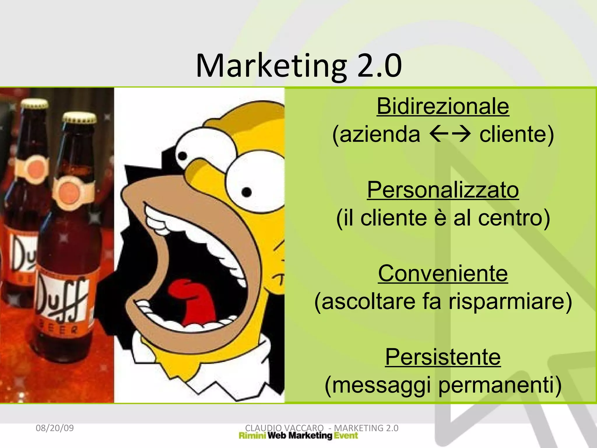 Marketing 2.0 06/06/09 CLAUDIO VACCARO  - MARKETING 2.0 Bidirezionale (azienda    cliente) Personalizzato (il cliente è al centro) Conveniente (ascoltare fa risparmiare) Persistente (messaggi permanenti) 