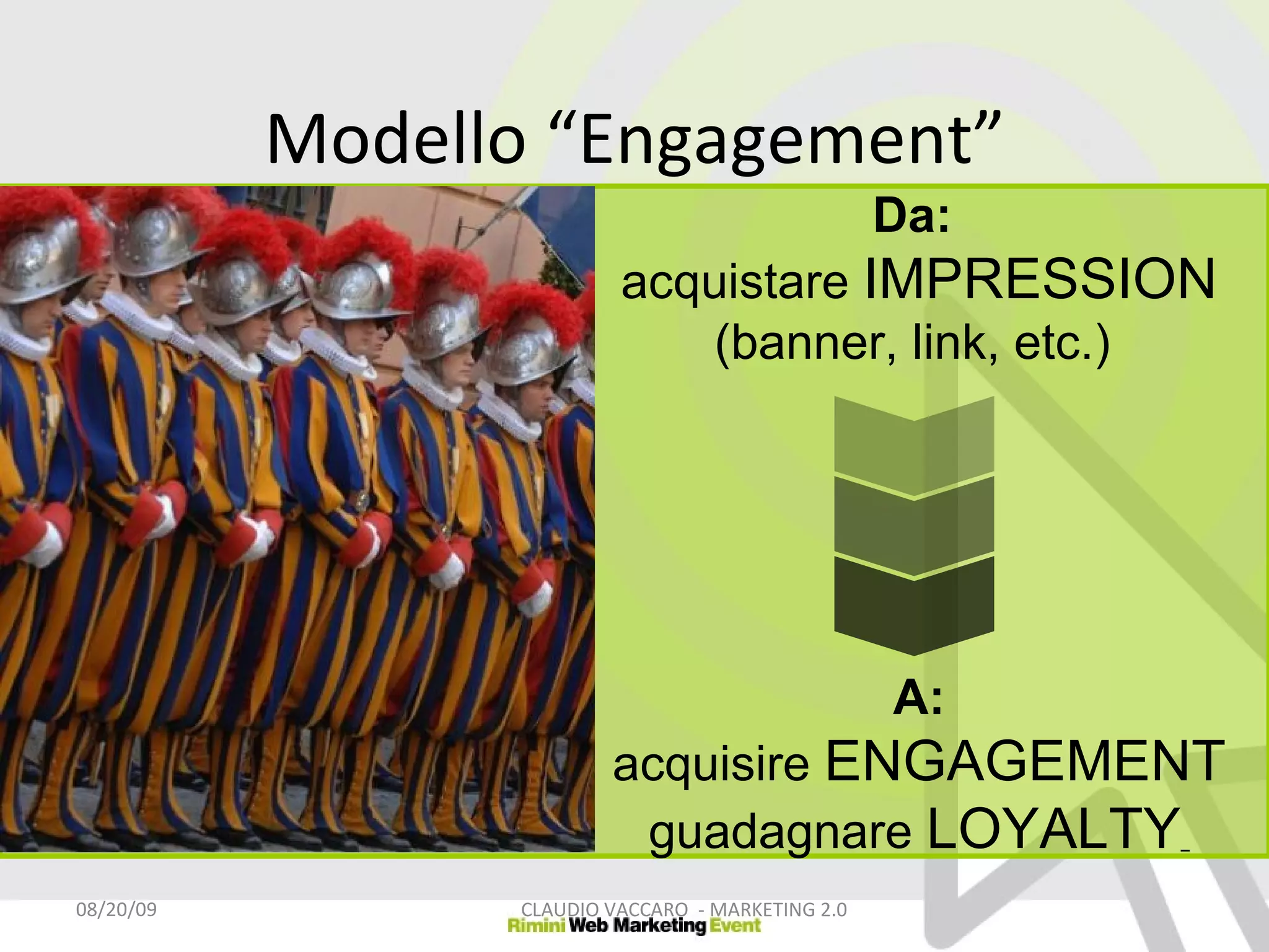 Modello “Engagement” 06/06/09 CLAUDIO VACCARO  - MARKETING 2.0 Da:   acquistare  IMPRESSION  (banner, link, etc.)  A: acquisire  ENGAGEMENT guadagnare  LOYALTY   