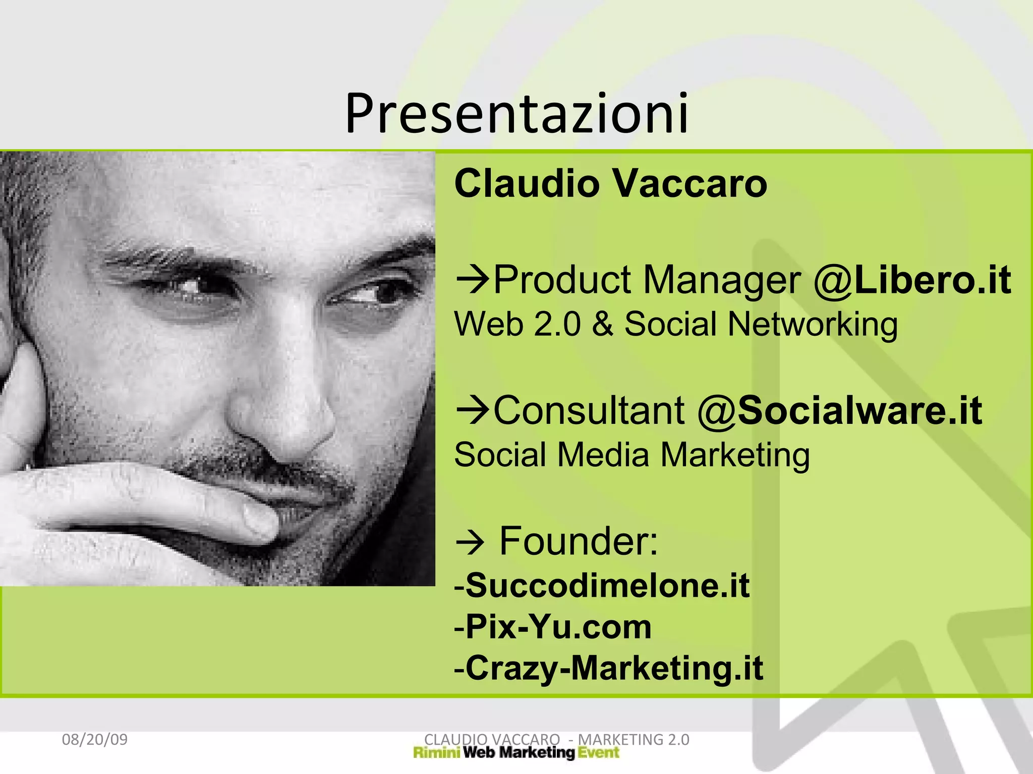 Presentazioni 06/06/09 CLAUDIO VACCARO  - MARKETING 2.0 Claudio Vaccaro  Product Manager @ Libero.it Web 2.0 & Social Networking  Consultant @ Socialware.it Social Media Marketing    Founder: - Succodimelone.it - Pix-Yu.com - Crazy-Marketing.it 