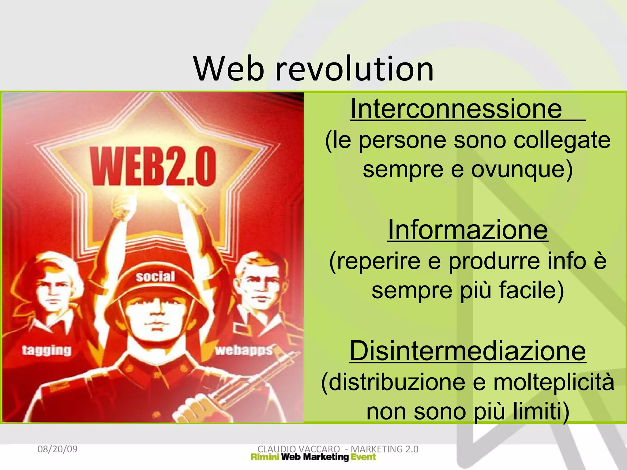 Interconnessione  (le persone sono collegate sempre e ovunque) Informazione (reperire e produrre info è sempre più facile) Disintermediazione (distribuzione e molteplicità non sono più limiti) 06/06/09 CLAUDIO VACCARO  - MARKETING 2.0 Web revolution 