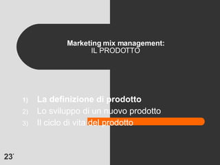 Marketing mix management: IL PRODOTTO La definizione di prodotto Lo sviluppo di un nuovo prodotto Il ciclo di vita del prodotto 
