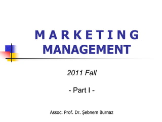 MARKETING
 MANAGEMENT
        2011 Fall

         - Part I -

 Assoc. Prof. Dr. Şebnem Burnaz
 