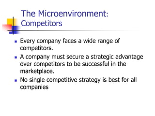 The Microenvironment:
    Competitors

   Every company faces a wide range of
    competitors.
   A company must secure a strategic advantage
    over competitors to be successful in the
    marketplace.
   No single competitive strategy is best for all
    companies
 