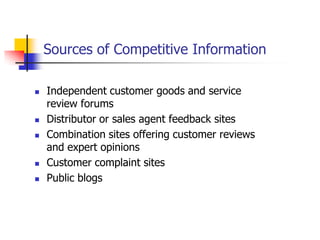 Sources of Competitive Information

   Independent customer goods and service
    review forums
   Distributor or sales agent feedback sites
   Combination sites offering customer reviews
    and expert opinions
   Customer complaint sites
   Public blogs
 