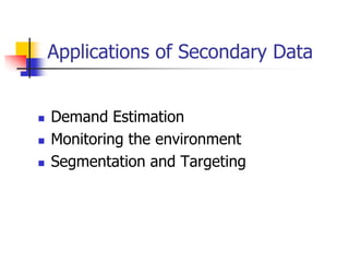 Applications of Secondary Data


   Demand Estimation
   Monitoring the environment
   Segmentation and Targeting
 