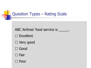 Question Types – Rating Scale


 ABC Airlines‘ food service is _____.
  Excellent
  Very good
  Good
  Fair
  Poor
 
