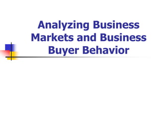 Analyzing Business
Markets and Business
  Buyer Behavior
 