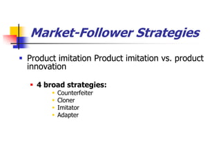 Market-Follower Strategies
 Product imitation Product imitation vs. product
  innovation

   4 broad strategies:
           Counterfeiter
           Cloner
           Imitator
           Adapter
 
