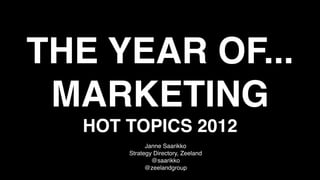 THE YEAR OF...
 MARKETING
  HOT TOPICS 2012
            Janne Saarikko
      Strategy Directory, Zeeland
              @saarikko
            @zeelandgroup
 