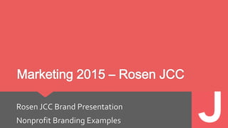 Marketing 2015 – Rosen JCC
Rosen JCC Brand Presentation
Nonprofit Branding Examples
 