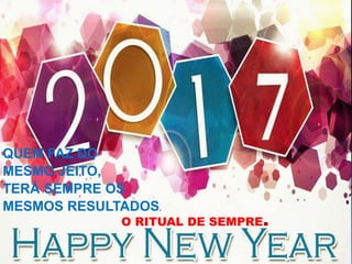 O RITUAL DE SEMPRE.
QUEM FAZ DO
MESMO JEITO,
TERÁ SEMPRE OS
MESMOS RESULTADOS.
 