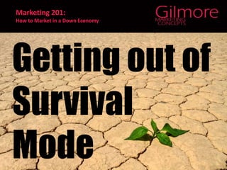 Marketing 201:  How to Market in a Down Economy Getting out of  Survival Mode 