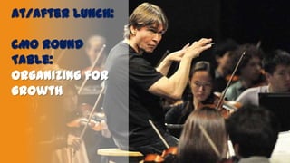 At/After Lunch:
CMO Round
Table:
Organizing for
Growth

 