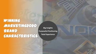 Winning
Marketing2020
Big Insights
Purposeful Positioning
Brand
Total Experience
Characteristics

 