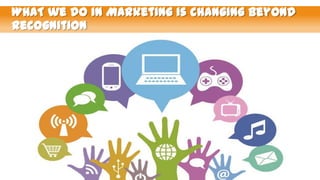 WHAT we do in Marketing is changing beyond
recognition

 