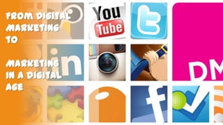 From Digital
Marketing
to
Marketing
in a digital
Age

 