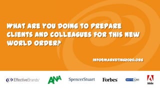 What are you doing to prepare
clients and colleagues for this new
world order?
info@marketing2020.org

 