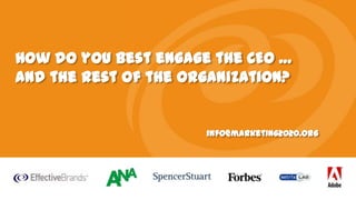 How do you best engage the CEO …
and the rest of the organization?

info@marketing2020.org

 
