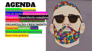 AGENDA
IntroduçãoResumindo
Uso de dadosPosicionamento e
PropósitoExperiência completa
Estratégia Métricas Corretas
ORGANIZAÇÃO-CRESCIMENTO
Conectar Inspirar Focar
Novo papéis em marketing
Exercício prático
 