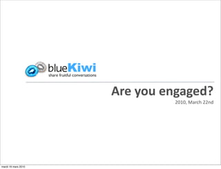 Are you engaged?
                              2010, March 22nd




mardi 16 mars 2010
 