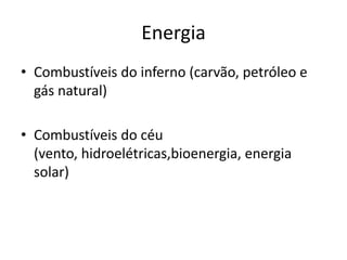EnergiaCombustíveis do inferno (carvão, petróleo e gás natural)Combustíveis do céu (vento, hidroelétricas,bioenergia, energia solar)  